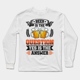 Beer is the question yes is the answer - Funny Beer Sarcastic Satire Hilarious Funny Meme Quotes Sayings Long Sleeve T-Shirt